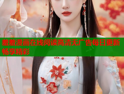 羞羞漫画在线阅读高清无广告每日更新畅享精彩  第1张