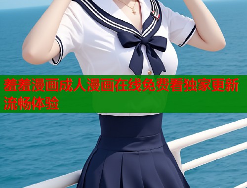 羞羞漫画成人漫画在线免费看独家更新流畅体验  第1张
