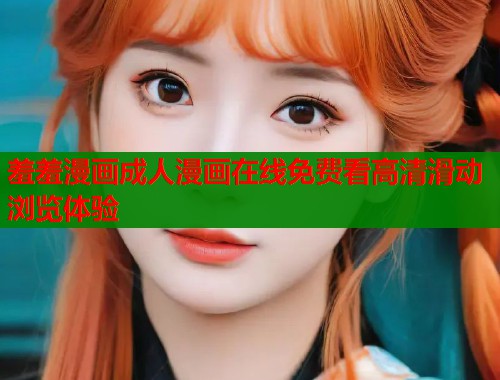 羞羞漫画成人漫画在线免费看高清滑动浏览体验  第1张