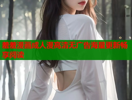 羞羞漫画成人漫高清无广告海量更新畅享阅读  第1张