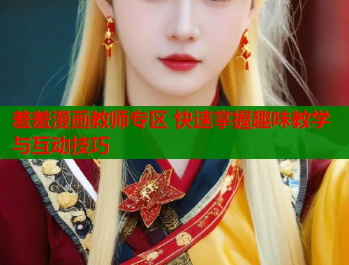 羞羞漫画教师专区 快速掌握趣味教学与互动技巧  第1张