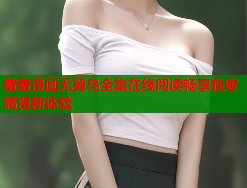 羞羞漫画无翼乌全集在线阅读畅享独家腐漫新体验  第1张