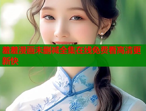 羞羞漫画未删减全集在线免费看高清更新快  第1张