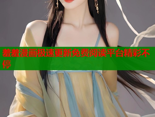 羞羞漫画极速更新免费阅读平台精彩不停  第1张