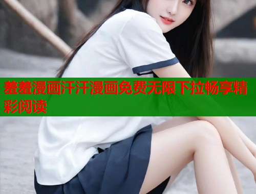 羞羞漫画汗汗漫画免费无限下拉畅享精彩阅读  第1张
