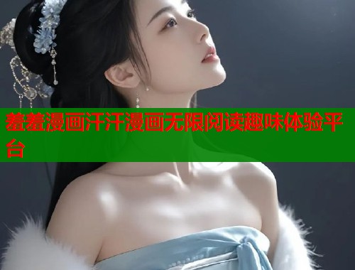 羞羞漫画汗汗漫画无限阅读趣味体验平台  第1张