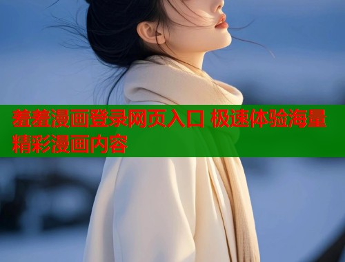 羞羞漫画登录网页入口 极速体验海量精彩漫画内容