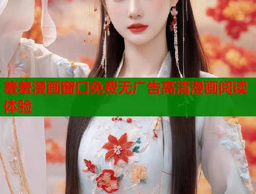 羞羞漫画窗口免费无广告高清漫画阅读体验