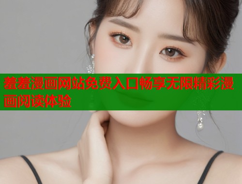 羞羞漫画网站免费入口畅享无限精彩漫画阅读体验