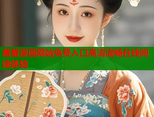 羞羞漫画网站免费入口高清流畅在线阅读体验