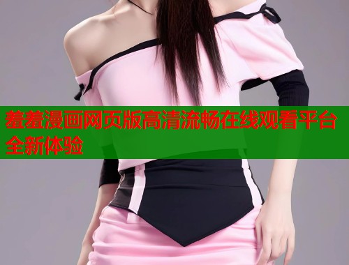 羞羞漫画网页版高清流畅在线观看平台全新体验  第1张