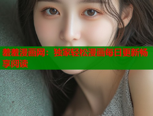 羞羞漫画网：独家轻松漫画每日更新畅享阅读  第1张