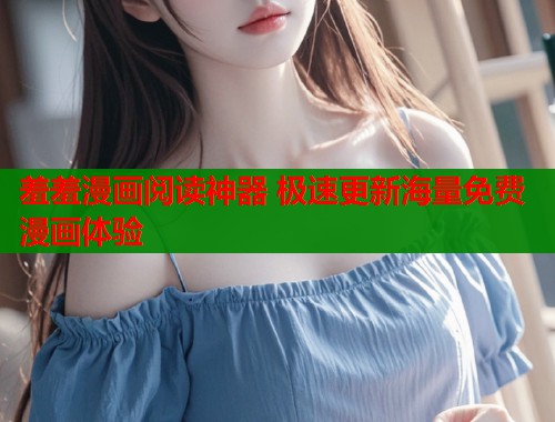 羞羞漫画阅读神器 极速更新海量免费漫画体验  第1张