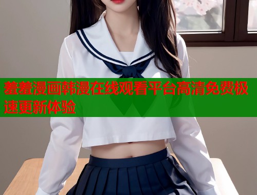 羞羞漫画韩漫在线观看平台高清免费极速更新体验  第1张