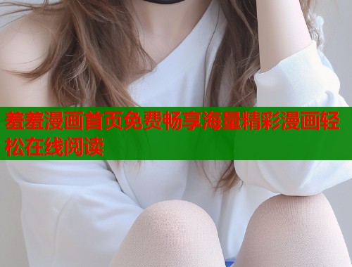 羞羞漫画首页免费畅享海量精彩漫画轻松在线阅读  第1张
