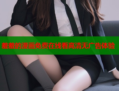 羞羞的漫画免费在线看高清无广告体验  第2张