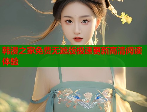 韩漫之家免费无遮版极速更新高清阅读体验